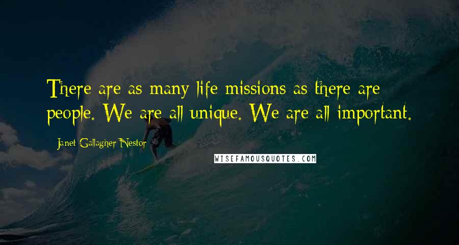 Janet Gallagher Nestor Quotes: There are as many life missions as there are people. We are all unique. We are all important.