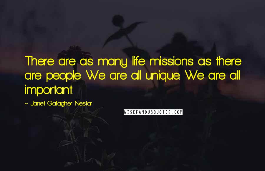 Janet Gallagher Nestor Quotes: There are as many life missions as there are people. We are all unique. We are all important.