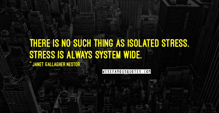 Janet Gallagher Nestor Quotes: There is no such thing as isolated stress. Stress is always system wide.
