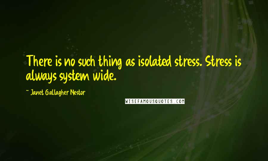 Janet Gallagher Nestor Quotes: There is no such thing as isolated stress. Stress is always system wide.