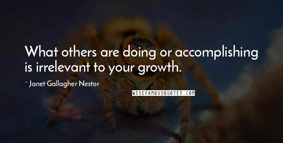Janet Gallagher Nestor Quotes: What others are doing or accomplishing is irrelevant to your growth.