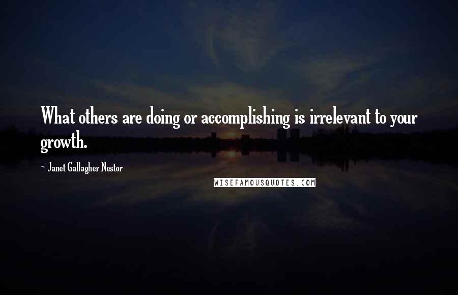 Janet Gallagher Nestor Quotes: What others are doing or accomplishing is irrelevant to your growth.