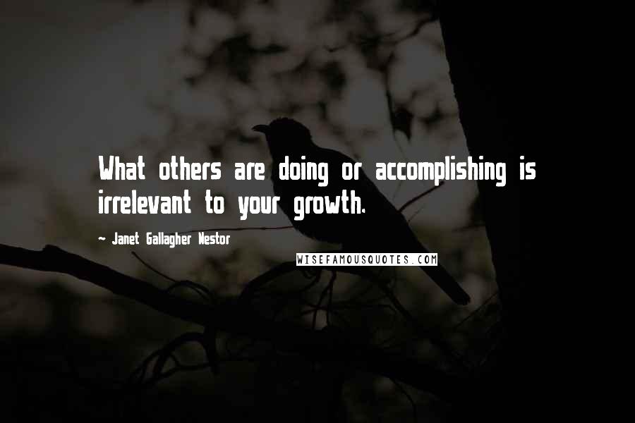 Janet Gallagher Nestor Quotes: What others are doing or accomplishing is irrelevant to your growth.