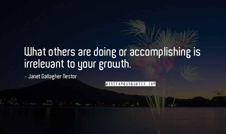 Janet Gallagher Nestor Quotes: What others are doing or accomplishing is irrelevant to your growth.