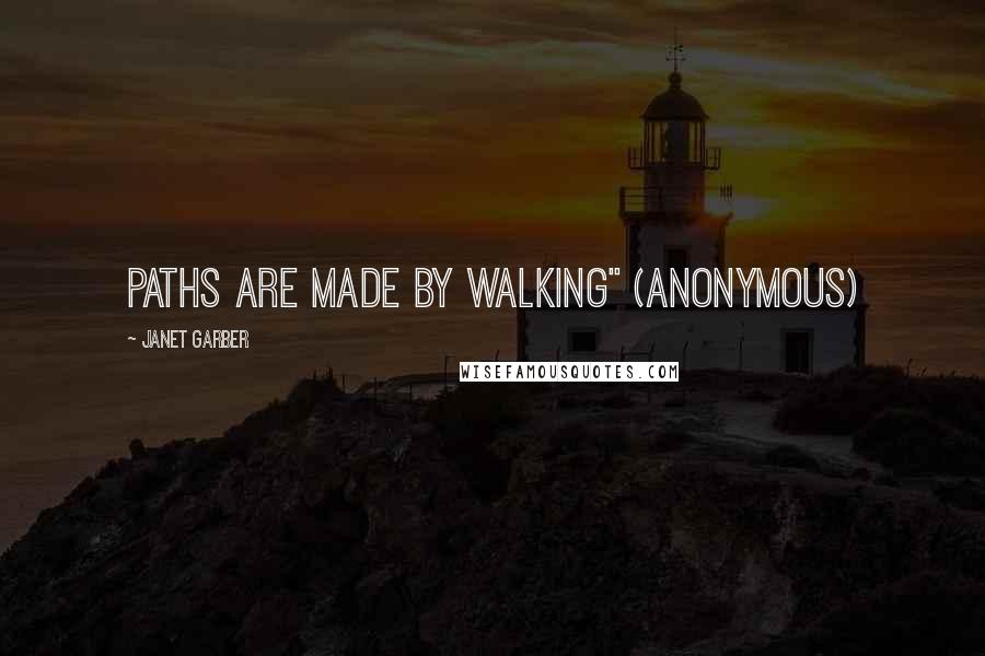 Janet Garber Quotes: Paths are made by walking" (anonymous)