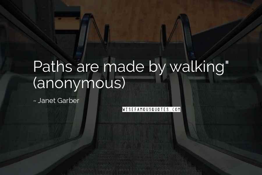 Janet Garber Quotes: Paths are made by walking" (anonymous)