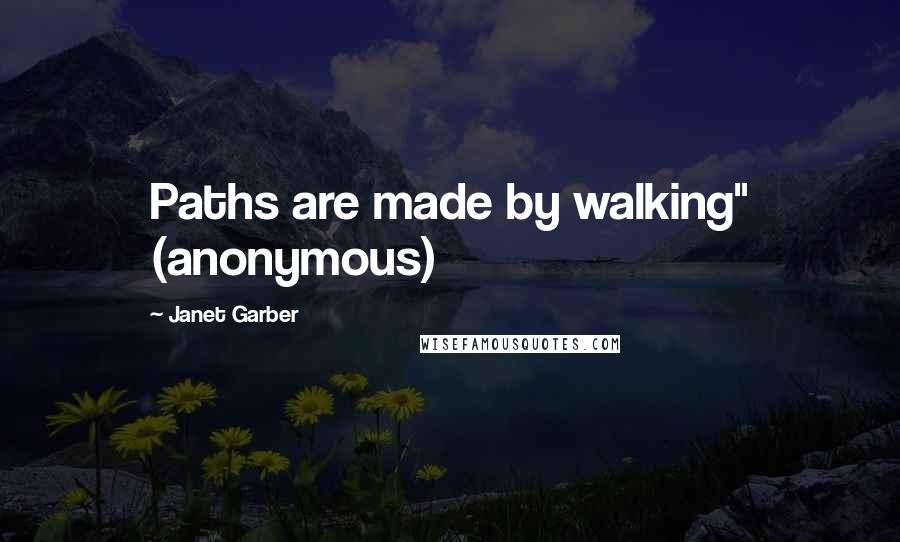 Janet Garber Quotes: Paths are made by walking" (anonymous)