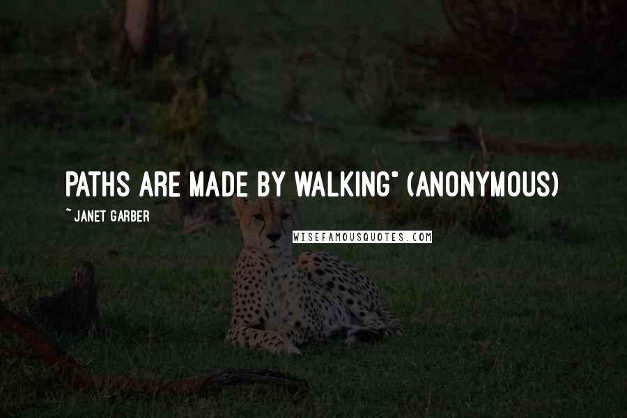 Janet Garber Quotes: Paths are made by walking" (anonymous)