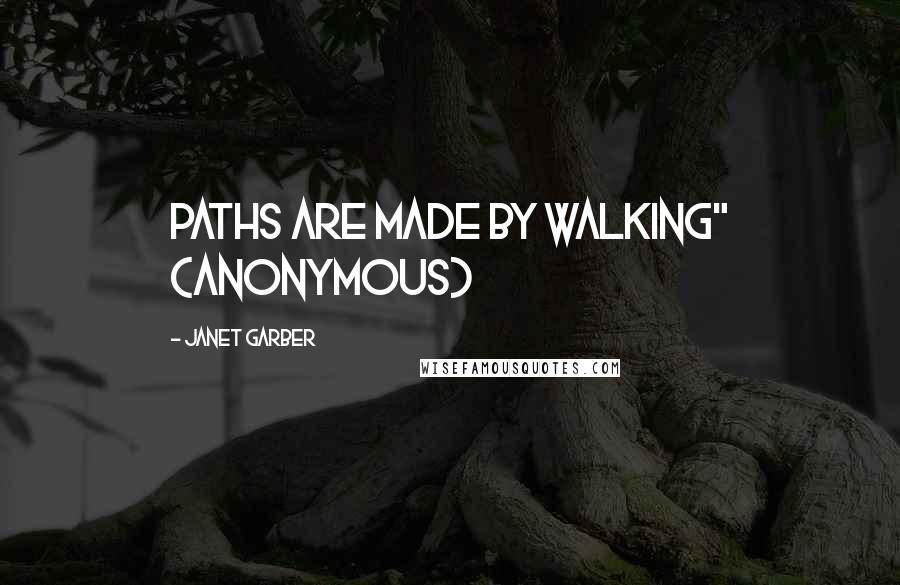 Janet Garber Quotes: Paths are made by walking" (anonymous)