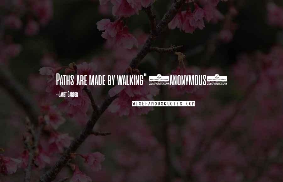 Janet Garber Quotes: Paths are made by walking" (anonymous)
