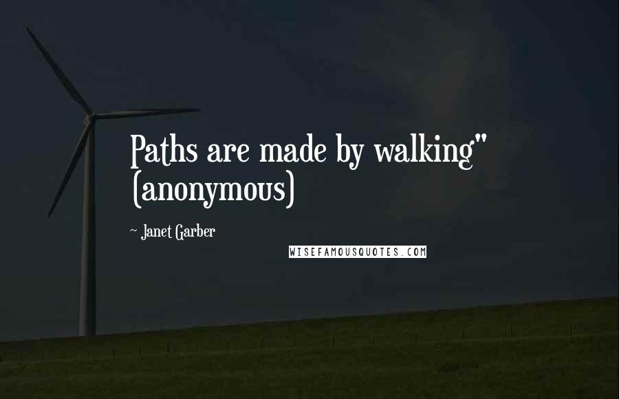 Janet Garber Quotes: Paths are made by walking" (anonymous)