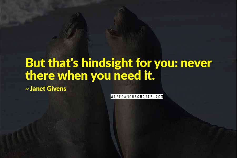 Janet Givens Quotes: But that's hindsight for you: never there when you need it.