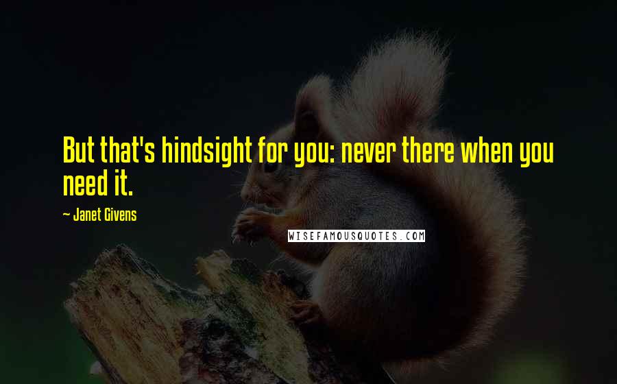 Janet Givens Quotes: But that's hindsight for you: never there when you need it.
