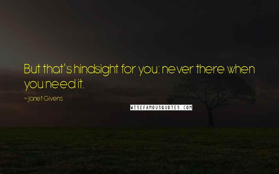 Janet Givens Quotes: But that's hindsight for you: never there when you need it.