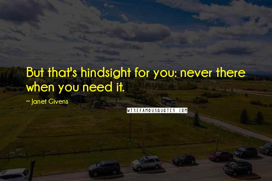 Janet Givens Quotes: But that's hindsight for you: never there when you need it.