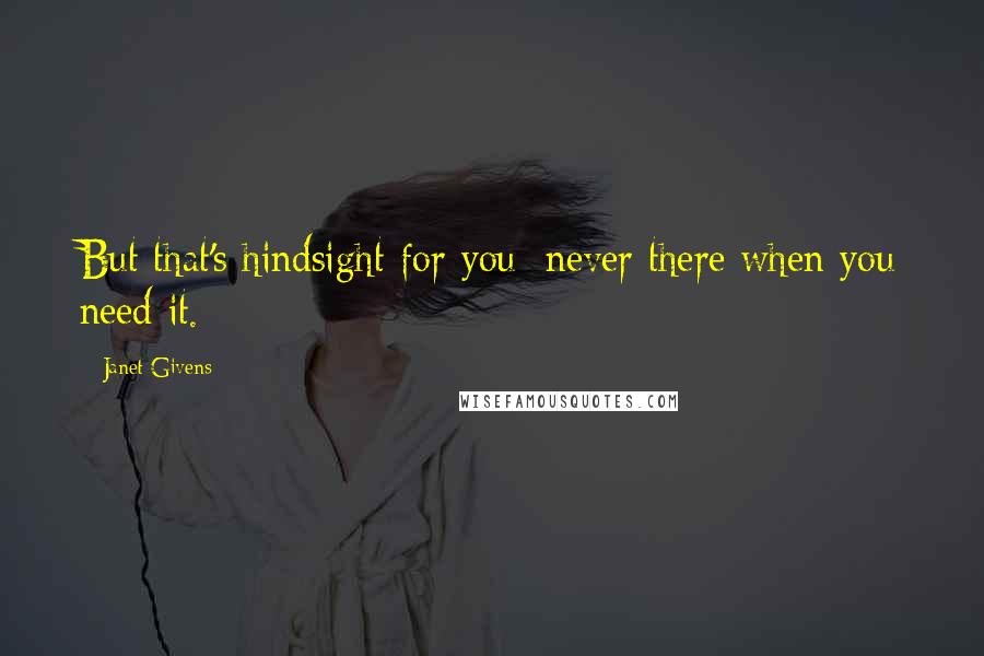 Janet Givens Quotes: But that's hindsight for you: never there when you need it.