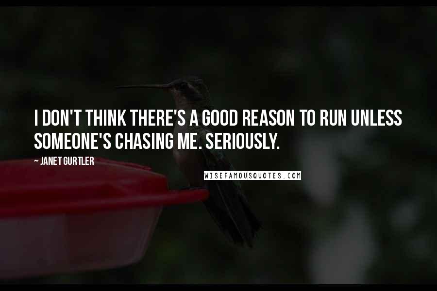 Janet Gurtler Quotes: I don't think there's a good reason to run unless someone's chasing me. Seriously.