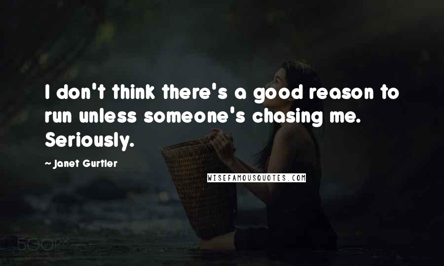 Janet Gurtler Quotes: I don't think there's a good reason to run unless someone's chasing me. Seriously.