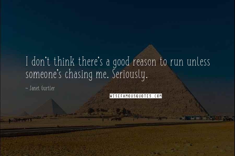 Janet Gurtler Quotes: I don't think there's a good reason to run unless someone's chasing me. Seriously.