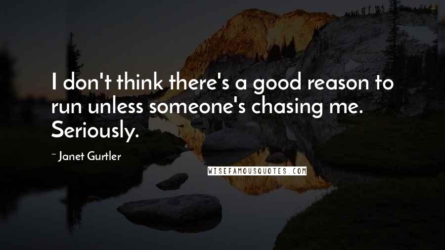 Janet Gurtler Quotes: I don't think there's a good reason to run unless someone's chasing me. Seriously.