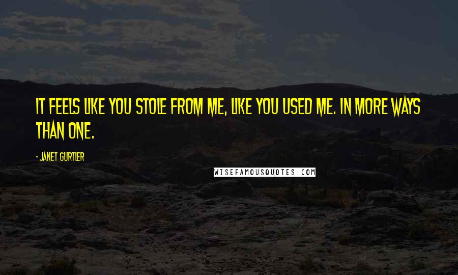 Janet Gurtler Quotes: It feels like you stole from me, like you used me. In more ways than one.