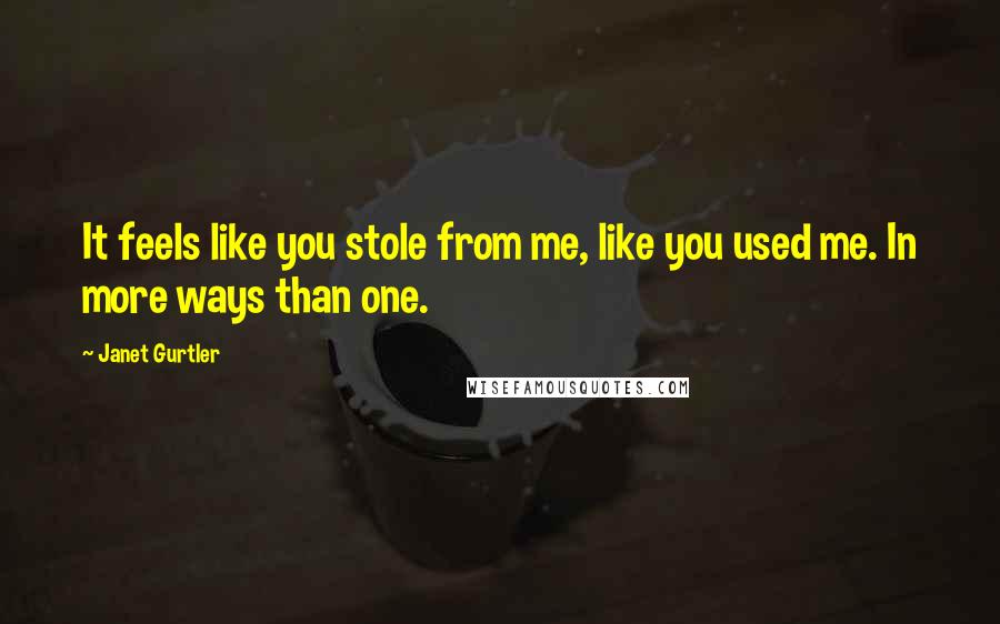 Janet Gurtler Quotes: It feels like you stole from me, like you used me. In more ways than one.