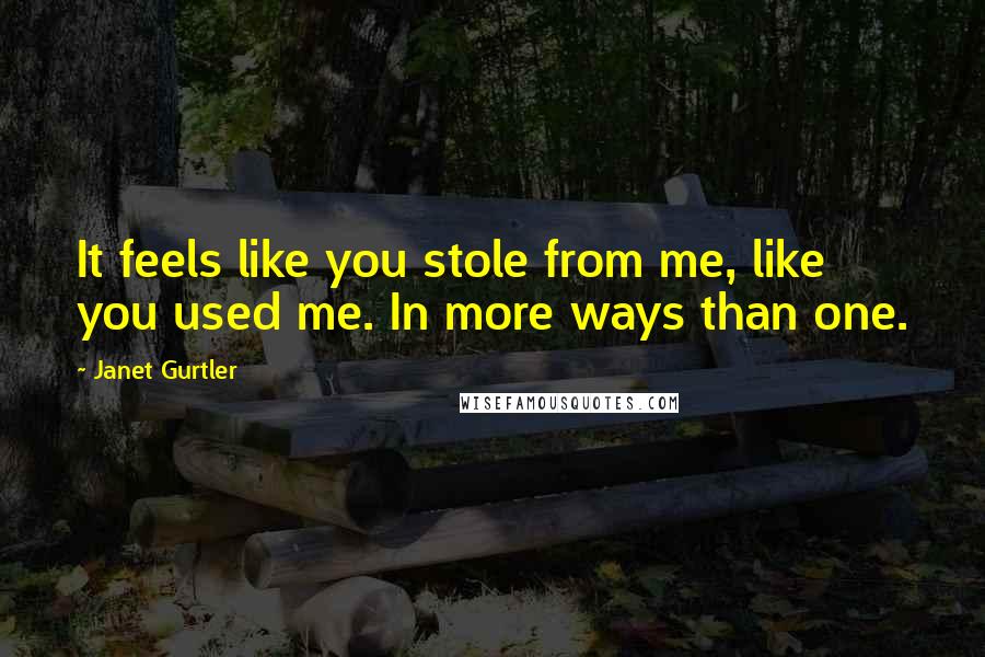 Janet Gurtler Quotes: It feels like you stole from me, like you used me. In more ways than one.