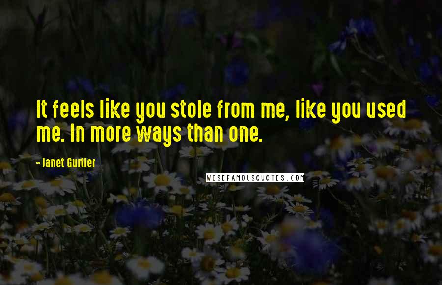 Janet Gurtler Quotes: It feels like you stole from me, like you used me. In more ways than one.