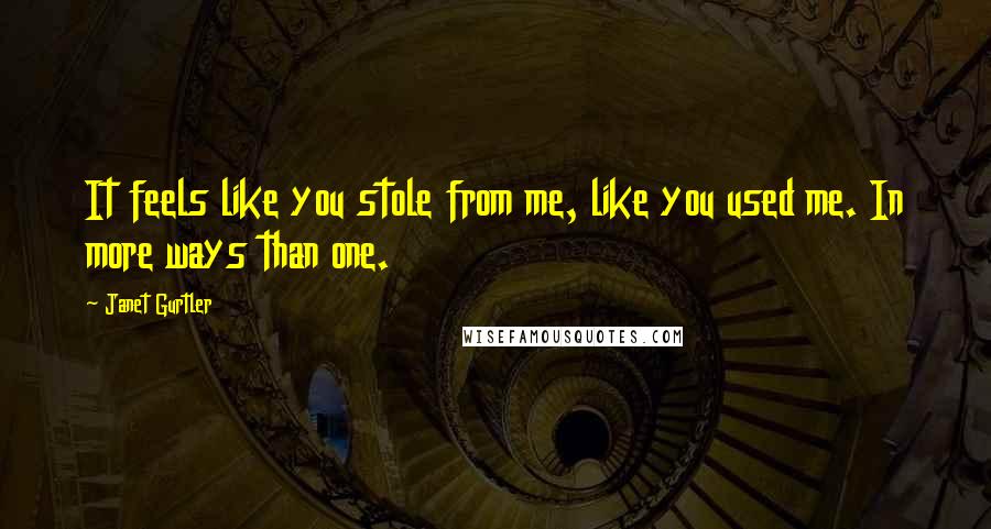 Janet Gurtler Quotes: It feels like you stole from me, like you used me. In more ways than one.