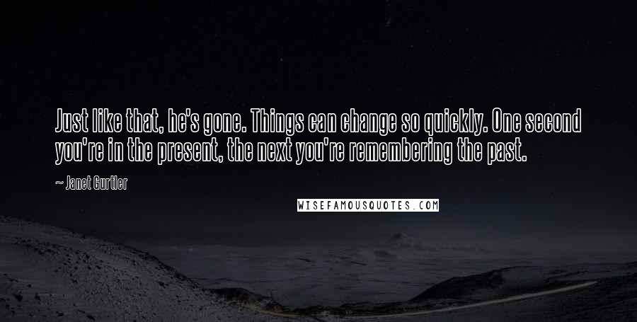 Janet Gurtler Quotes: Just like that, he's gone. Things can change so quickly. One second you're in the present, the next you're remembering the past.