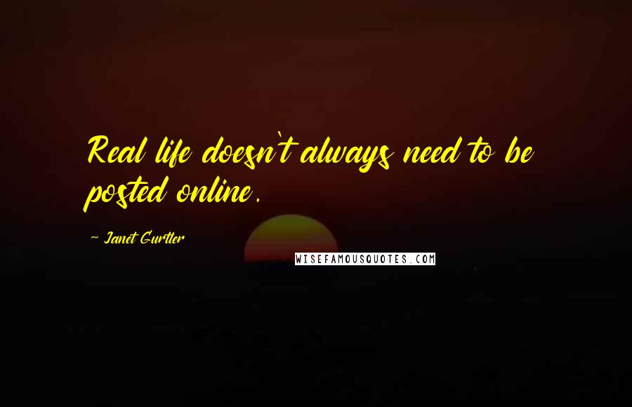 Janet Gurtler Quotes: Real life doesn't always need to be posted online.