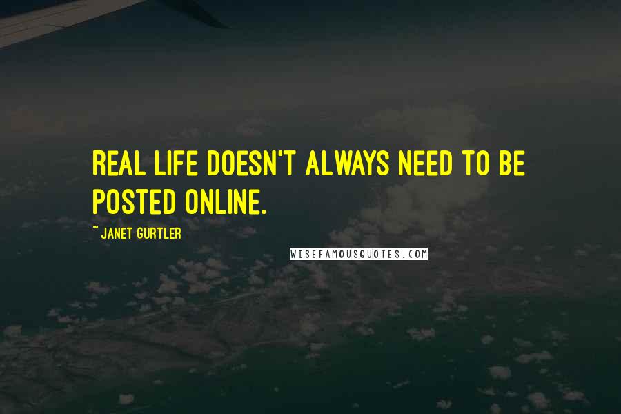 Janet Gurtler Quotes: Real life doesn't always need to be posted online.