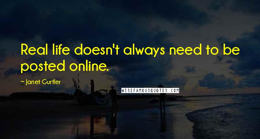 Janet Gurtler Quotes: Real life doesn't always need to be posted online.