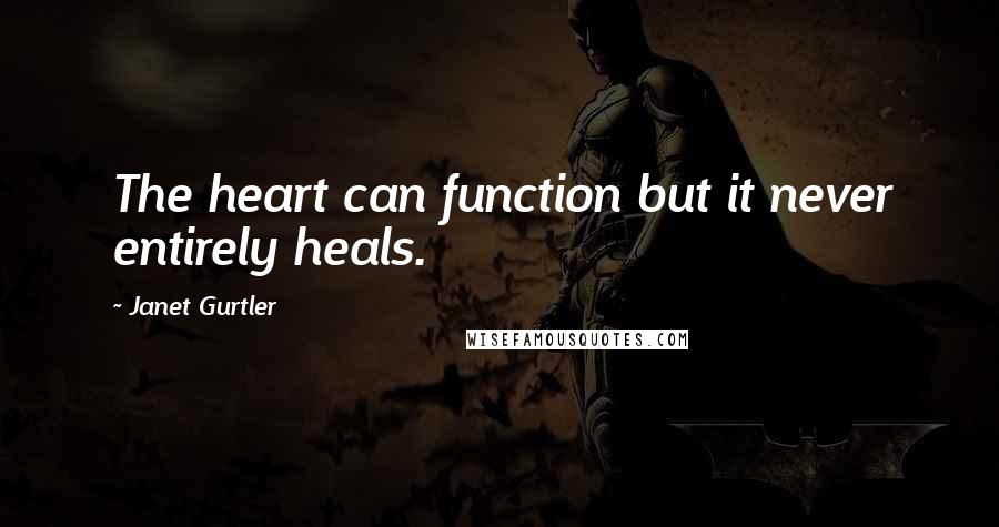 Janet Gurtler Quotes: The heart can function but it never entirely heals.