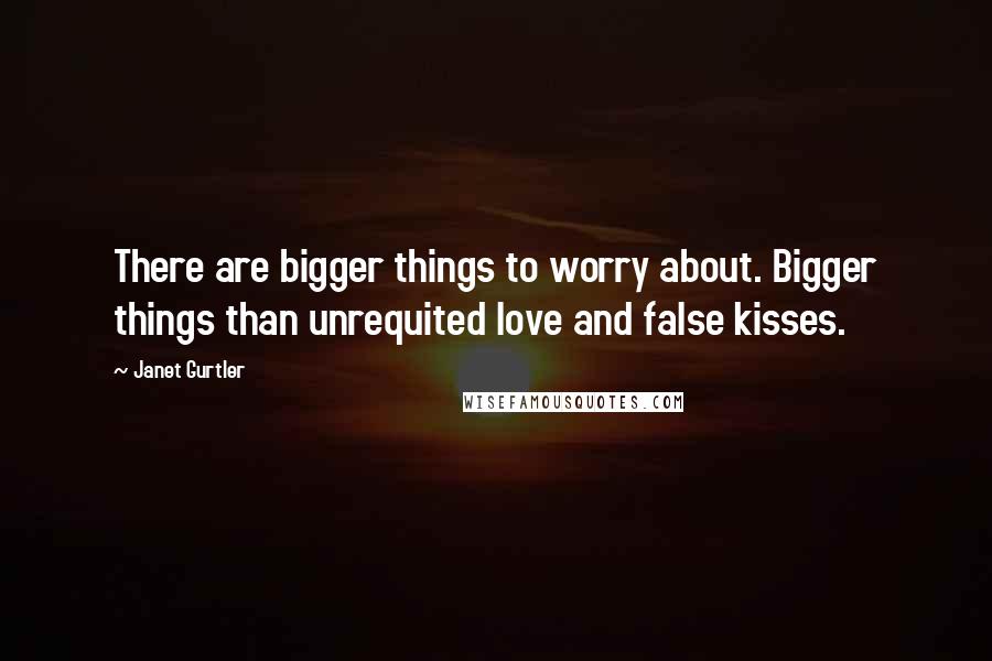 Janet Gurtler Quotes: There are bigger things to worry about. Bigger things than unrequited love and false kisses.