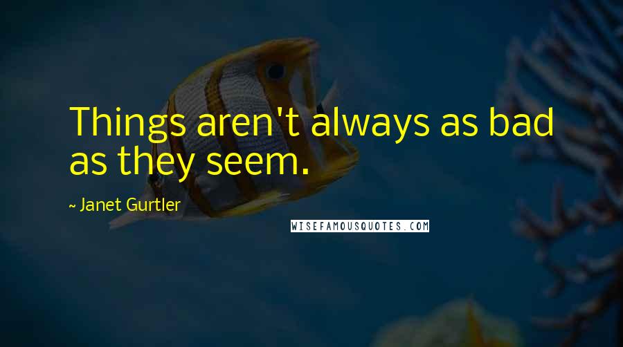 Janet Gurtler Quotes: Things aren't always as bad as they seem.