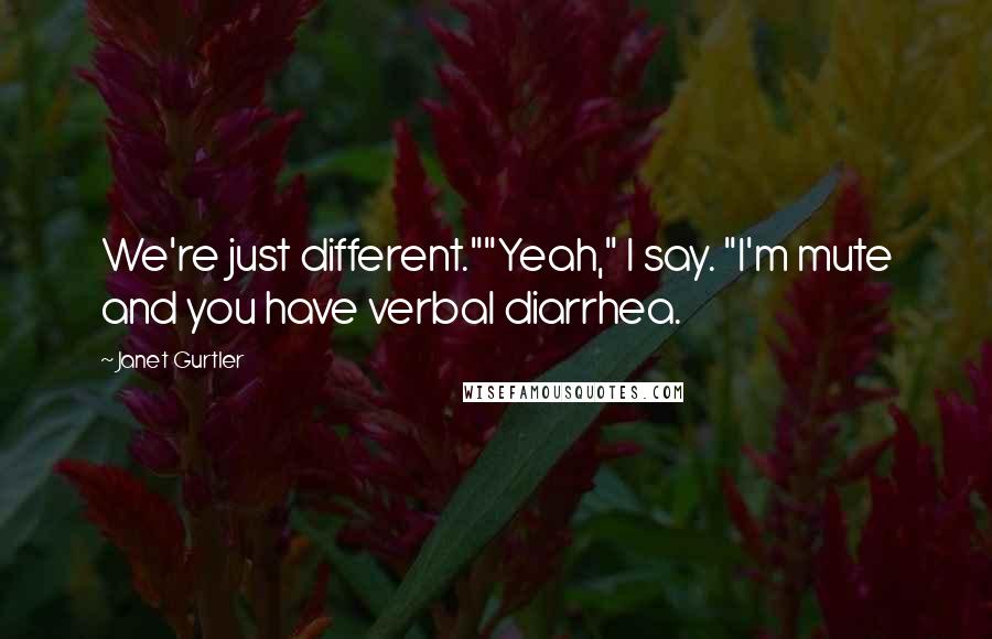 Janet Gurtler Quotes: We're just different.""Yeah," I say. "I'm mute and you have verbal diarrhea.