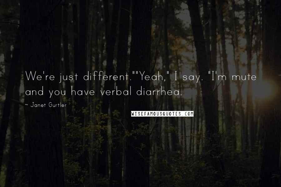 Janet Gurtler Quotes: We're just different.""Yeah," I say. "I'm mute and you have verbal diarrhea.