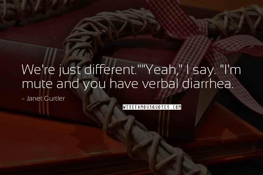 Janet Gurtler Quotes: We're just different.""Yeah," I say. "I'm mute and you have verbal diarrhea.