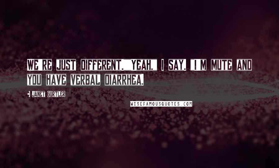 Janet Gurtler Quotes: We're just different.""Yeah," I say. "I'm mute and you have verbal diarrhea.