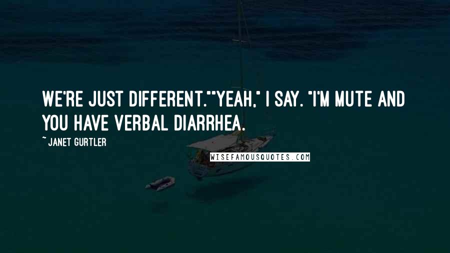Janet Gurtler Quotes: We're just different.""Yeah," I say. "I'm mute and you have verbal diarrhea.
