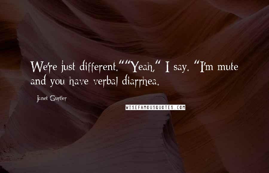 Janet Gurtler Quotes: We're just different.""Yeah," I say. "I'm mute and you have verbal diarrhea.