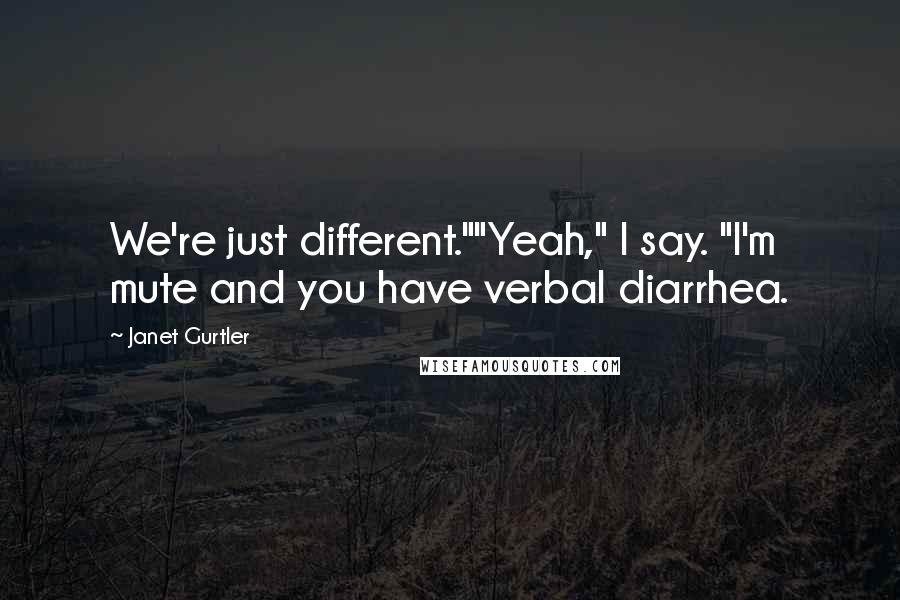 Janet Gurtler Quotes: We're just different.""Yeah," I say. "I'm mute and you have verbal diarrhea.