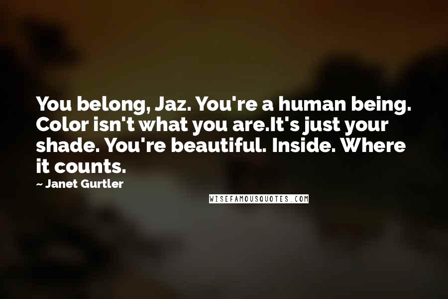 Janet Gurtler Quotes: You belong, Jaz. You're a human being. Color isn't what you are.It's just your shade. You're beautiful. Inside. Where it counts.