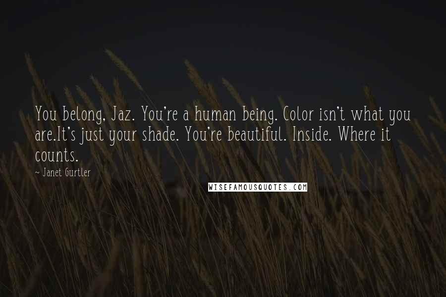 Janet Gurtler Quotes: You belong, Jaz. You're a human being. Color isn't what you are.It's just your shade. You're beautiful. Inside. Where it counts.