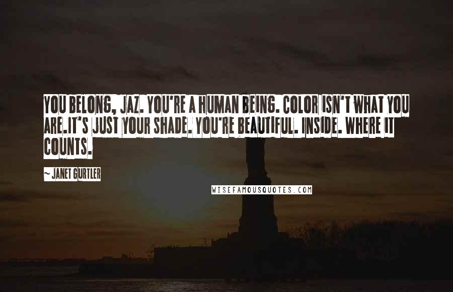 Janet Gurtler Quotes: You belong, Jaz. You're a human being. Color isn't what you are.It's just your shade. You're beautiful. Inside. Where it counts.