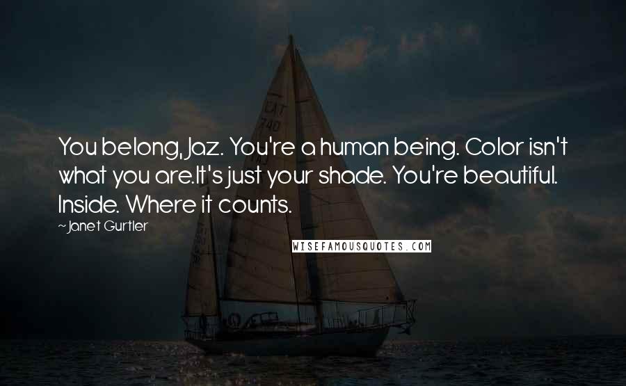 Janet Gurtler Quotes: You belong, Jaz. You're a human being. Color isn't what you are.It's just your shade. You're beautiful. Inside. Where it counts.