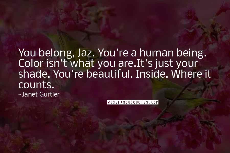 Janet Gurtler Quotes: You belong, Jaz. You're a human being. Color isn't what you are.It's just your shade. You're beautiful. Inside. Where it counts.