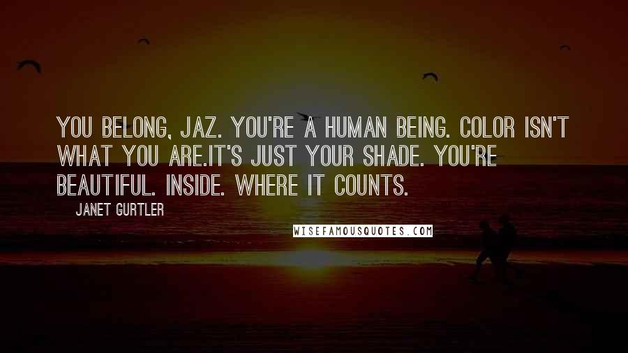 Janet Gurtler Quotes: You belong, Jaz. You're a human being. Color isn't what you are.It's just your shade. You're beautiful. Inside. Where it counts.