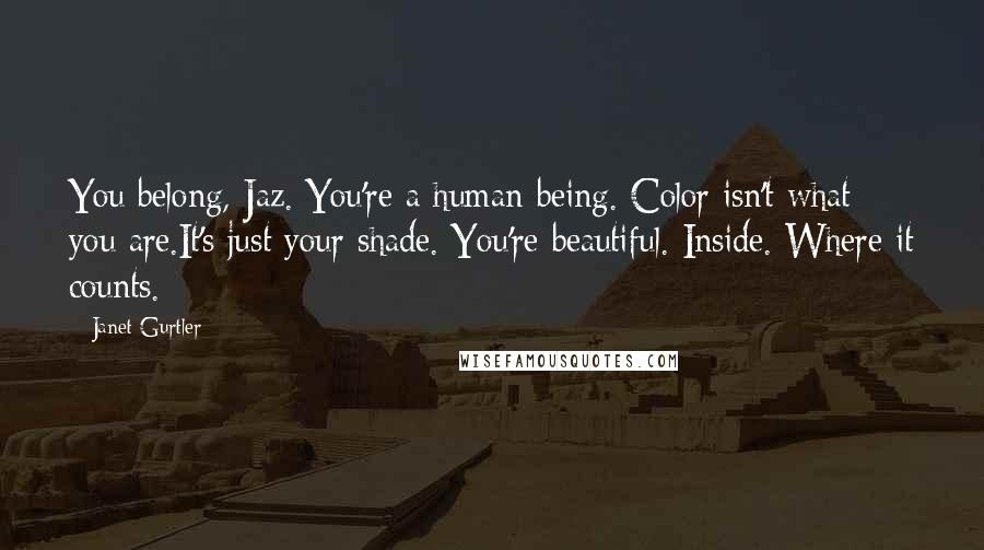 Janet Gurtler Quotes: You belong, Jaz. You're a human being. Color isn't what you are.It's just your shade. You're beautiful. Inside. Where it counts.